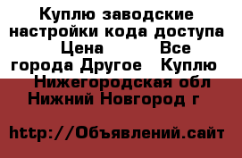 Куплю заводские настройки кода доступа  › Цена ­ 100 - Все города Другое » Куплю   . Нижегородская обл.,Нижний Новгород г.